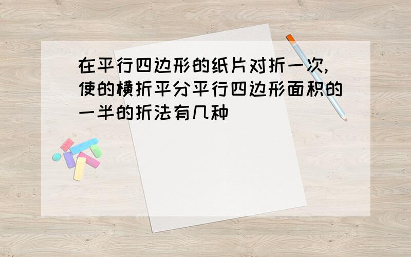 在平行四边形的纸片对折一次,使的横折平分平行四边形面积的一半的折法有几种