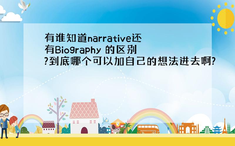 有谁知道narrative还有Biography 的区别?到底哪个可以加自己的想法进去啊?