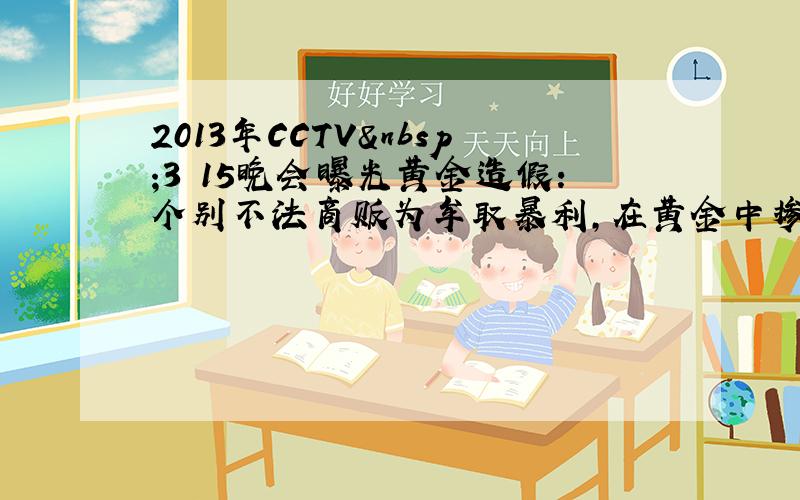 2013年CCTV 3•15晚会曝光黄金造假：个别不法商贩为牟取暴利，在黄金中掺入少量金属铱颗粒．已知黄金的熔