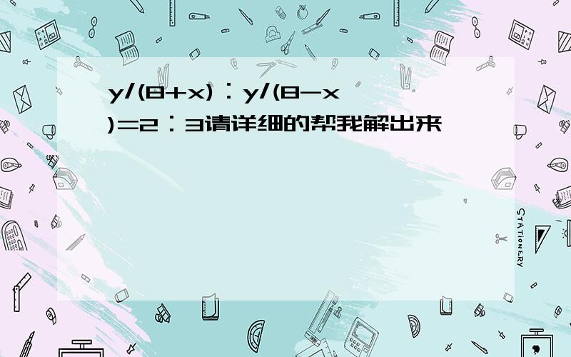 y/(8+x)：y/(8-x)=2：3请详细的帮我解出来