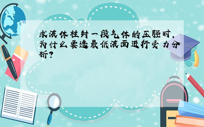 求液体柱封一段气体的压强时,为什么要选最低液面进行受力分析?