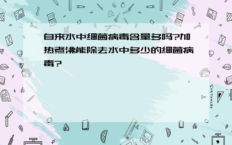 自来水中细菌病毒含量多吗?加热煮沸能除去水中多少的细菌病毒?