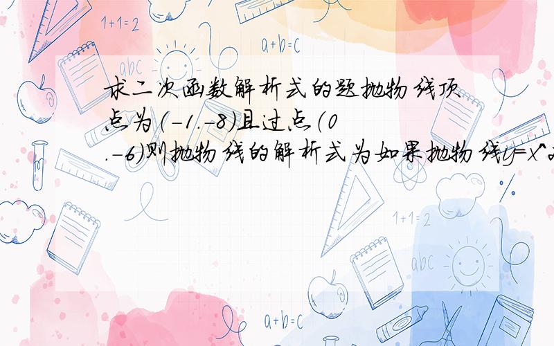 求二次函数解析式的题抛物线顶点为（-1.-8）且过点（0.-6）则抛物线的解析式为如果抛物线y=x^2-6x+m的顶点在