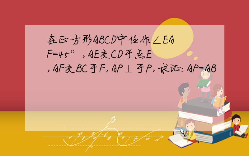 在正方形ABCD中任作∠EAF=45°,AE交CD于点E,AF交BC于F,AP⊥于P,求证：AP=AB