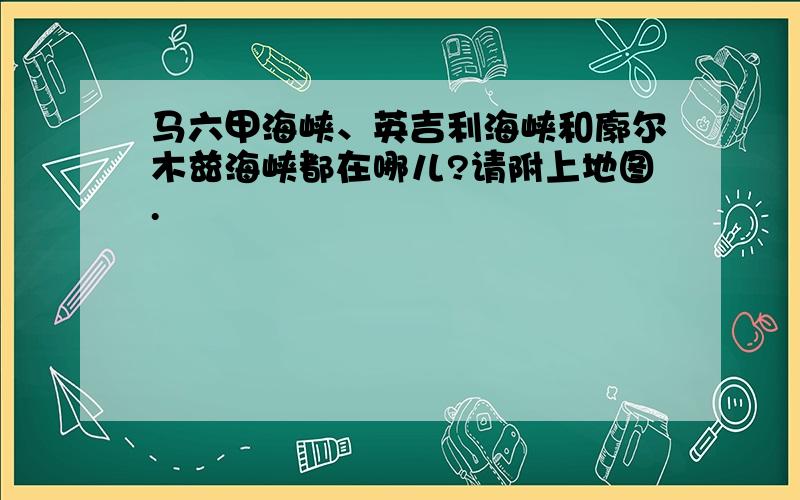 马六甲海峡、英吉利海峡和廓尔木兹海峡都在哪儿?请附上地图.