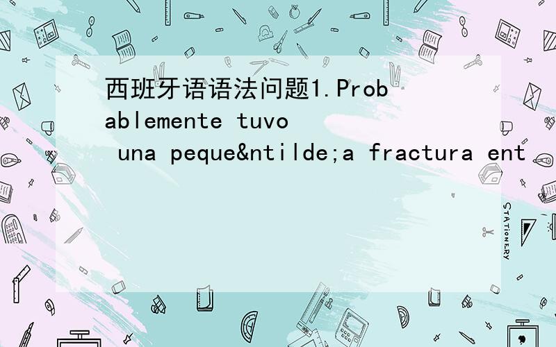 西班牙语语法问题1.Probablemente tuvo una pequeña fractura ent