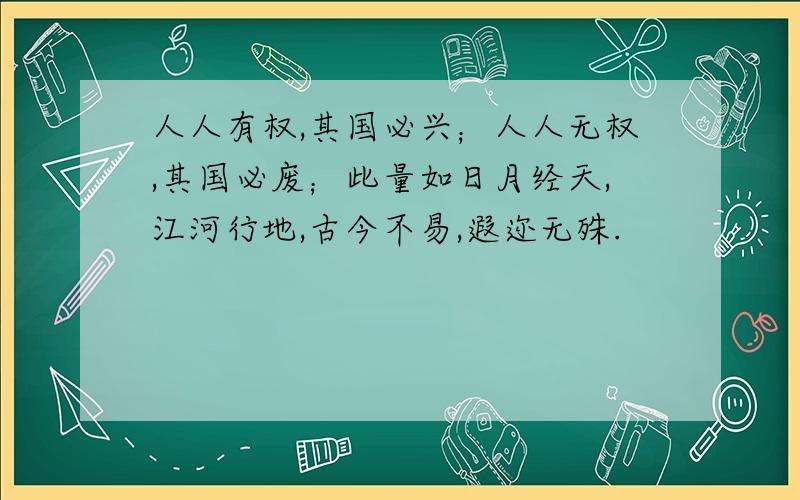 人人有权,其国必兴；人人无权,其国必废；此量如日月经天,江河行地,古今不易,遐迩无殊.