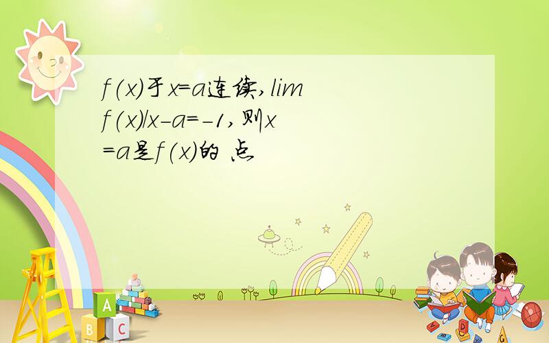 f(x)于x=a连续,limf(x)/x-a=-1,则x=a是f(x)的 点