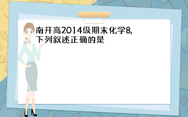 南开高2014级期末化学8,下列叙述正确的是