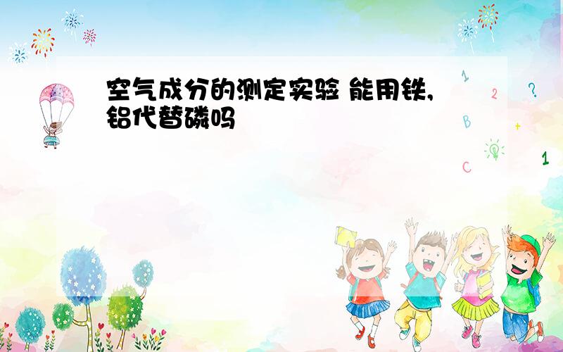 空气成分的测定实验 能用铁,铝代替磷吗