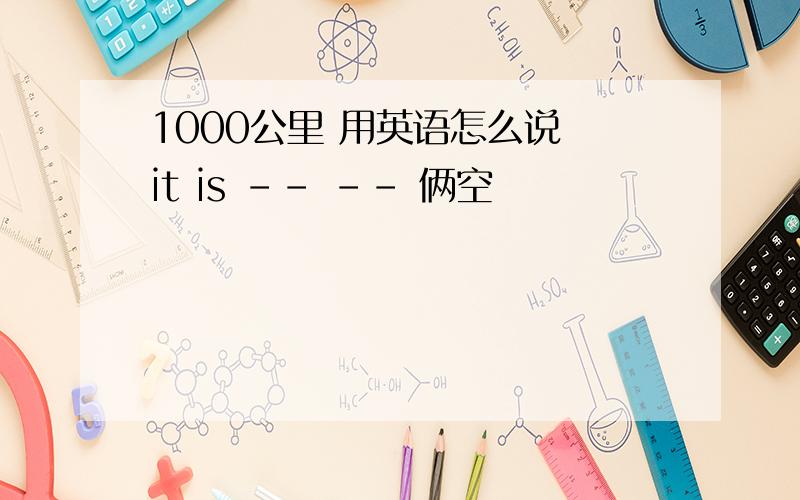 1000公里 用英语怎么说 it is -- -- 俩空