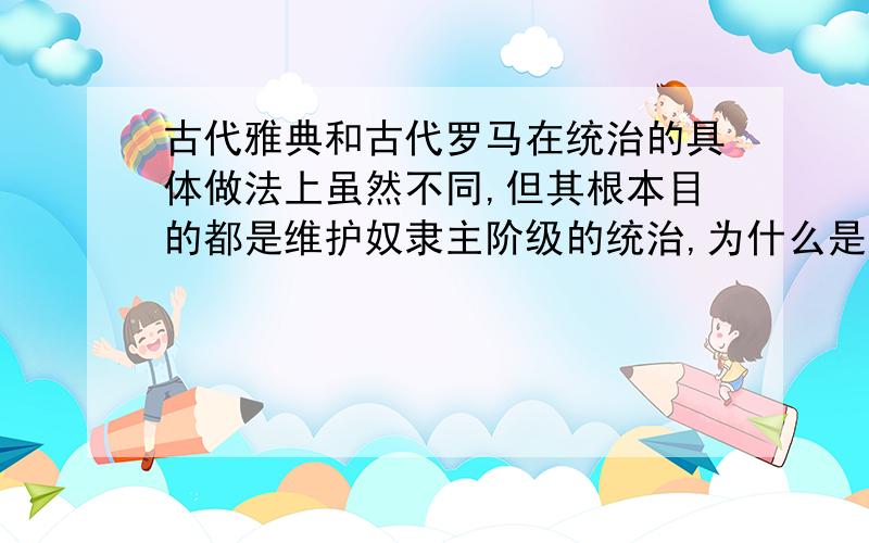 古代雅典和古代罗马在统治的具体做法上虽然不同,但其根本目的都是维护奴隶主阶级的统治,为什么是对的?