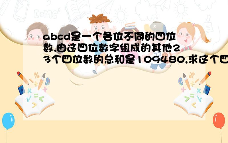 abcd是一个各位不同的四位数,由这四位数字组成的其他23个四位数的总和是109480,求这个四位数abcd.