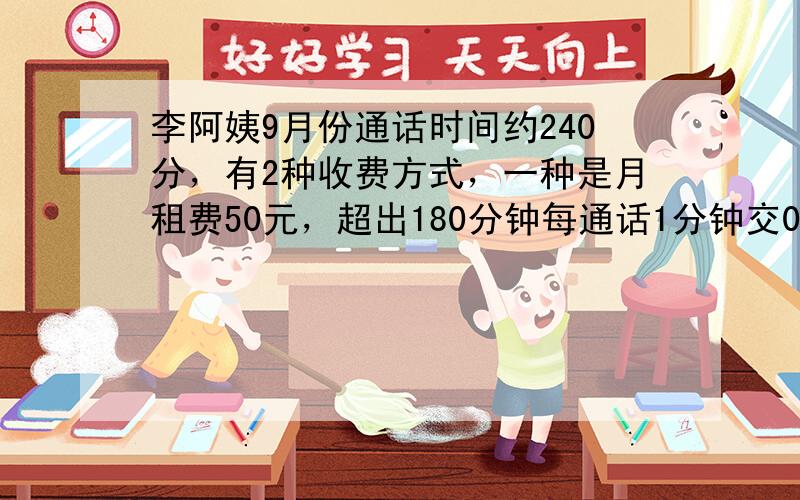 李阿姨9月份通话时间约240分，有2种收费方式，一种是月租费50元，超出180分钟每通话1分钟交0.2元，第二种收费是每