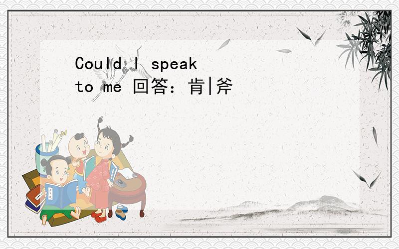 Could I speak to me 回答：肯|斧