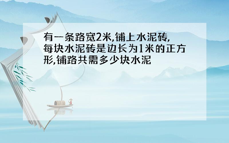 有一条路宽2米,铺上水泥砖,每块水泥砖是边长为1米的正方形,铺路共需多少块水泥