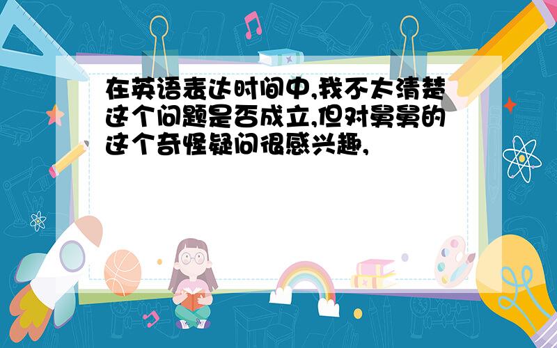 在英语表达时间中,我不太清楚这个问题是否成立,但对舅舅的这个奇怪疑问很感兴趣,