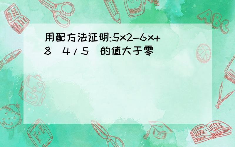 用配方法证明:5x2-6x+8(4/5)的值大于零