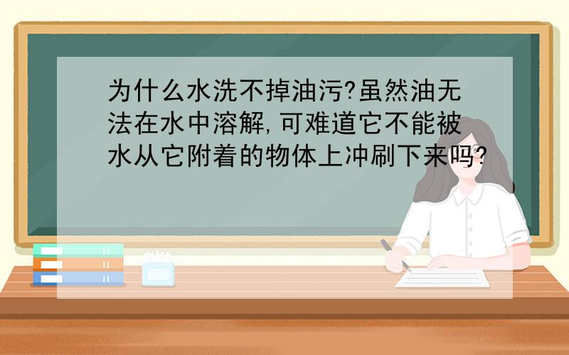 为什么水洗不掉油污?虽然油无法在水中溶解,可难道它不能被水从它附着的物体上冲刷下来吗?