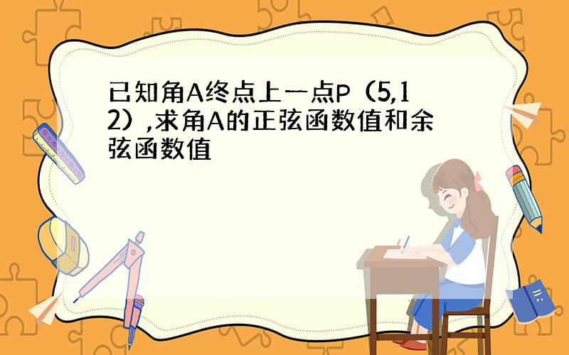 已知角A终点上一点P（5,12）,求角A的正弦函数值和余弦函数值