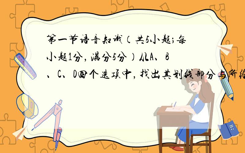 第一节语音知识（共5小题；每小题1分，满分5分）从A、B、C、D四个选项中，找出其划线部分与所给单词的划线部分读音相同的