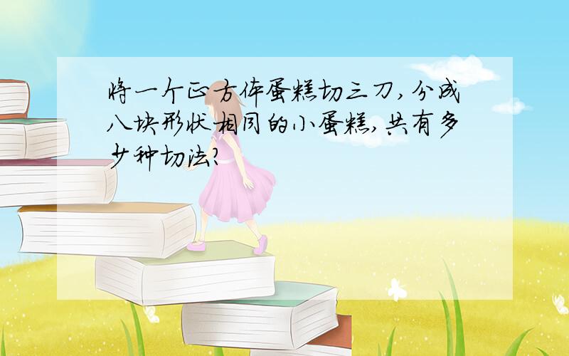 将一个正方体蛋糕切三刀,分成八块形状相同的小蛋糕,共有多少种切法?