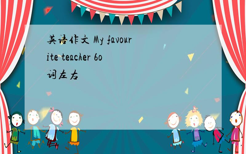 英语作文 My favourite teacher 6o词左右