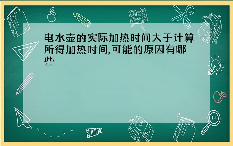 电水壶的实际加热时间大于计算所得加热时间,可能的原因有哪些