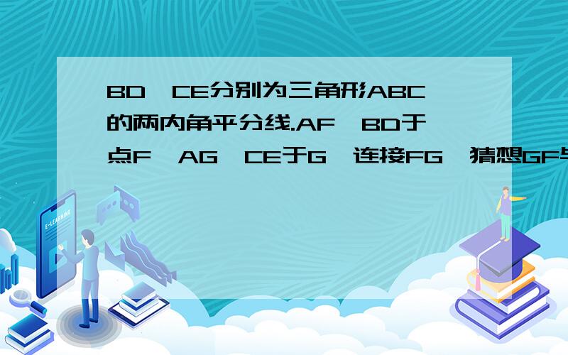 BD,CE分别为三角形ABC的两内角平分线.AF⊥BD于点F,AG⊥CE于G,连接FG,猜想GF与AB,AC,BC的关系