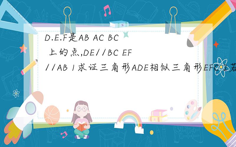 D.E.F是AB AC BC 上的点,DE//BC EF//AB 1求证三角形ADE相似三角形EFC 2若三角形ABC与