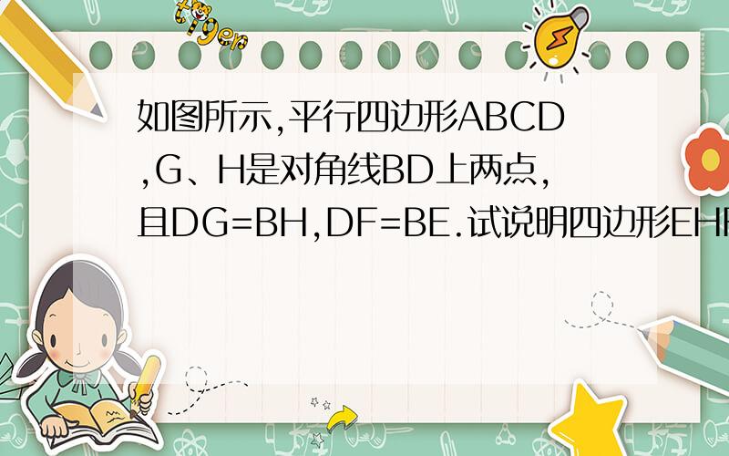 如图所示,平行四边形ABCD,G、H是对角线BD上两点,且DG=BH,DF=BE.试说明四边形EHFG是平行四边形.