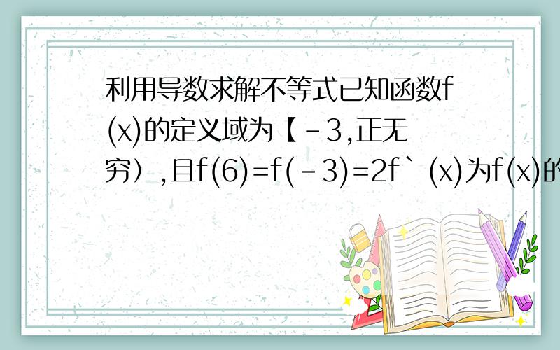 利用导数求解不等式已知函数f(x)的定义域为【-3,正无穷）,且f(6)=f(-3)=2f`(x)为f(x)的导函数,f