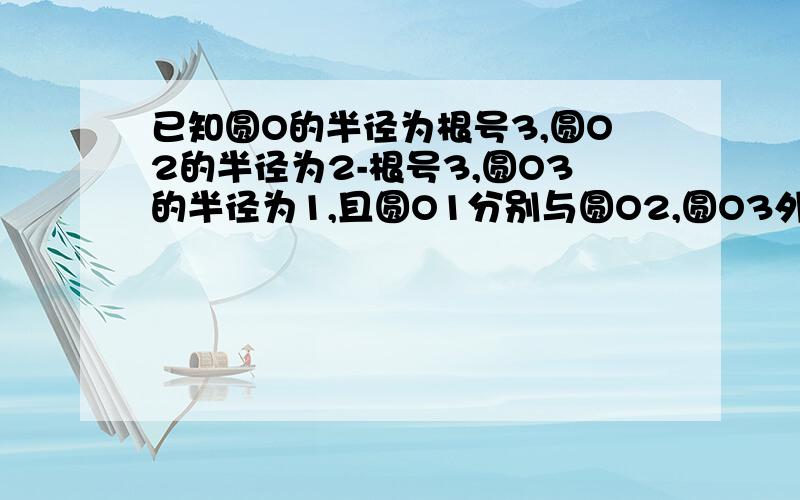 已知圆O的半径为根号3,圆O2的半径为2-根号3,圆O3的半径为1,且圆O1分别与圆O2,圆O3外切