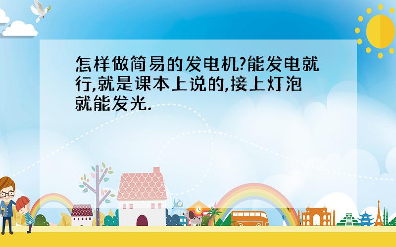 怎样做简易的发电机?能发电就行,就是课本上说的,接上灯泡就能发光.