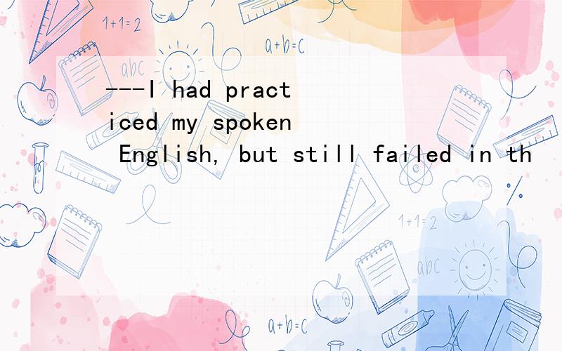 ---I had practiced my spoken English, but still failed in th