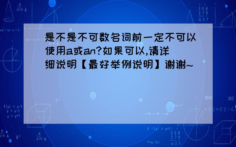 是不是不可数名词前一定不可以使用a或an?如果可以,请详细说明【最好举例说明】谢谢~