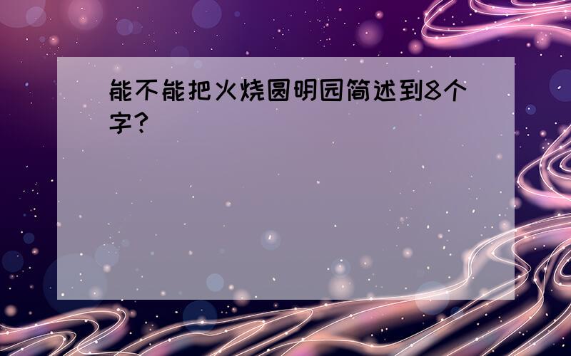 能不能把火烧圆明园简述到8个字?