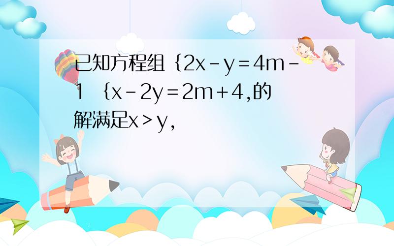 已知方程组｛2x－y＝4m-1 ｛x-2y＝2m＋4,的解满足x＞y,