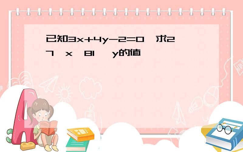 已知3x+4y-2=0,求27^x*81 ^y的值