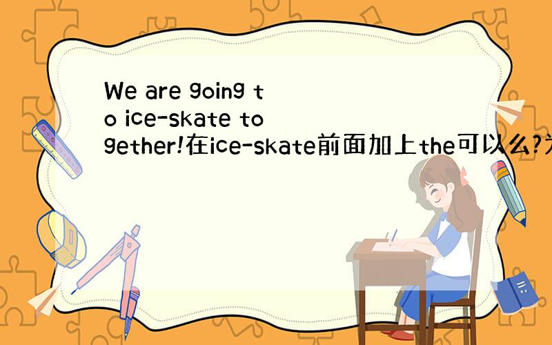 We are going to ice-skate together!在ice-skate前面加上the可以么?为什么