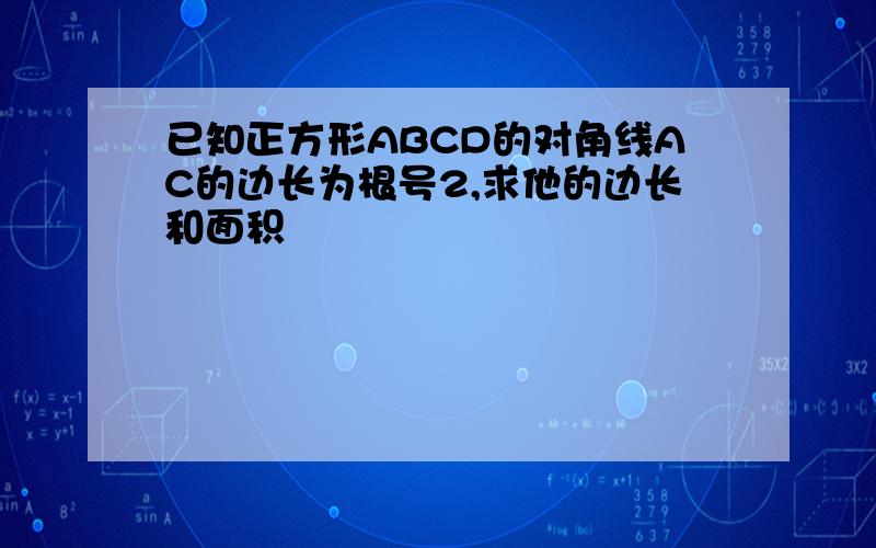 已知正方形ABCD的对角线AC的边长为根号2,求他的边长和面积