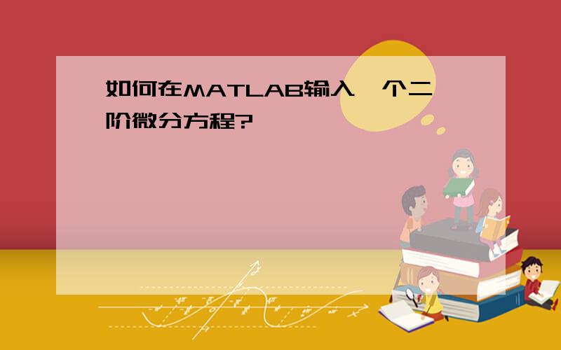 如何在MATLAB输入一个二阶微分方程?