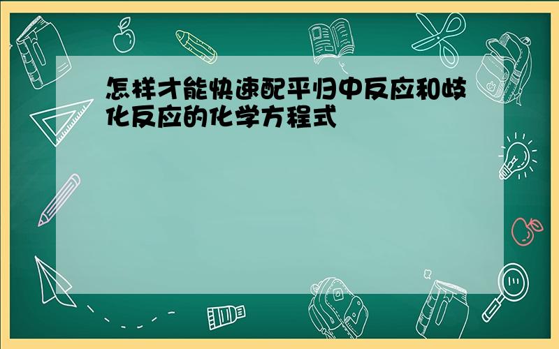 怎样才能快速配平归中反应和歧化反应的化学方程式