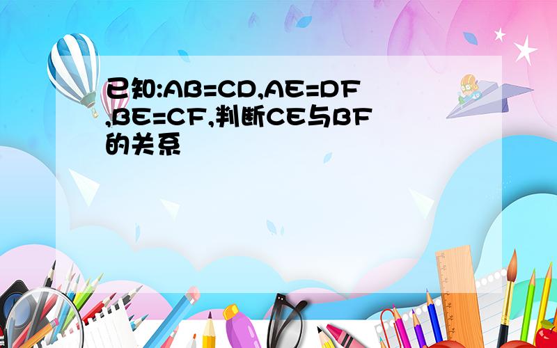 已知:AB=CD,AE=DF,BE=CF,判断CE与BF的关系