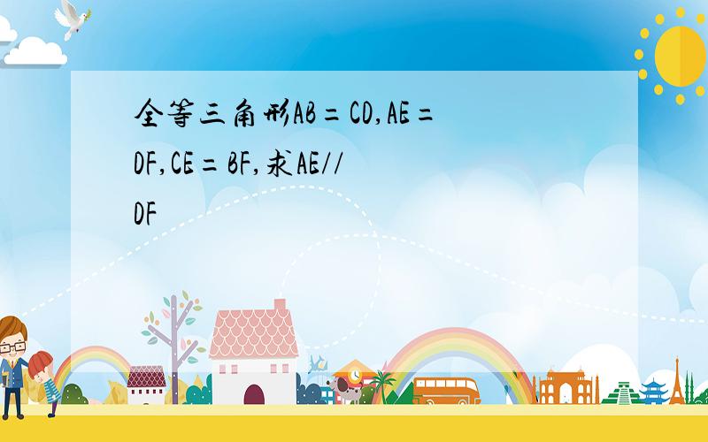 全等三角形AB=CD,AE=DF,CE=BF,求AE//DF