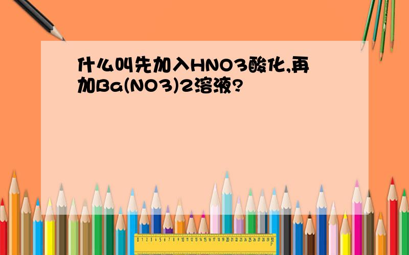 什么叫先加入HNO3酸化,再加Ba(NO3)2溶液?