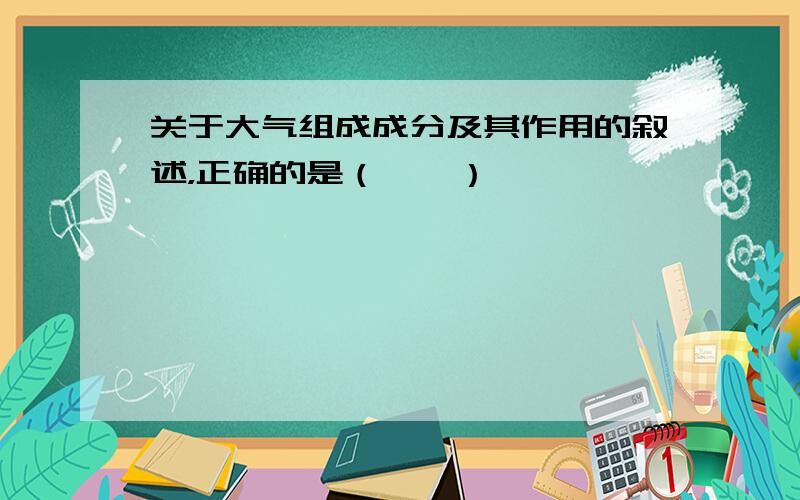 关于大气组成成分及其作用的叙述，正确的是（　　）