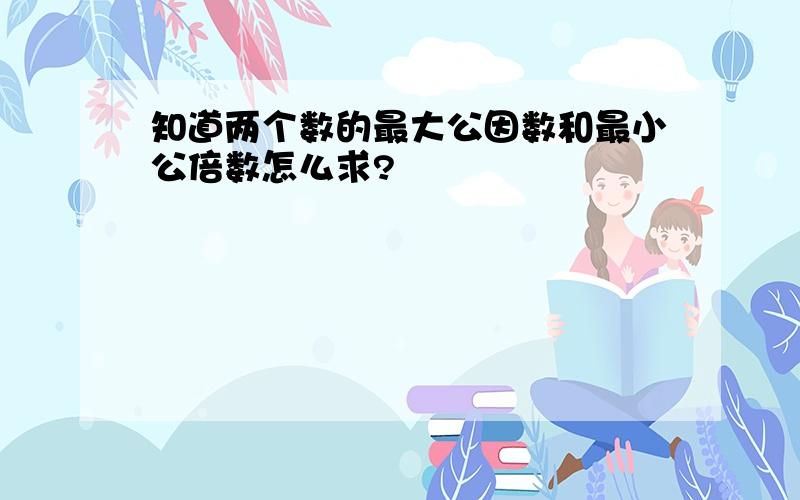 知道两个数的最大公因数和最小公倍数怎么求?