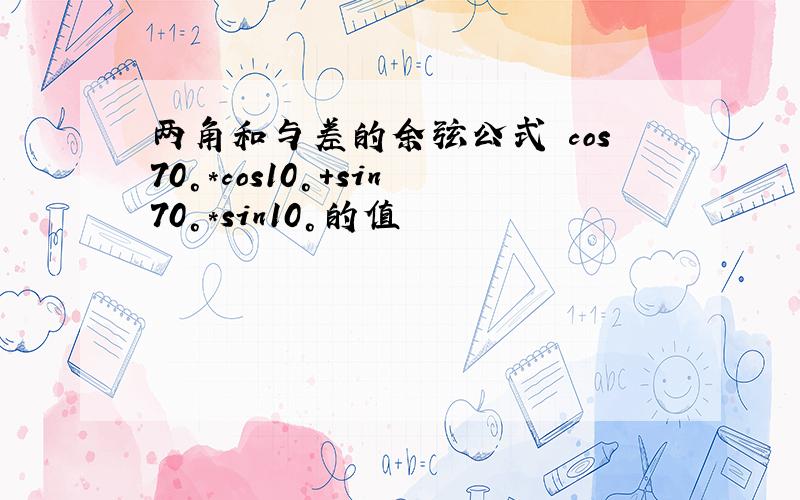 两角和与差的余弦公式 cos70°*cos10°+sin70°*sin10°的值