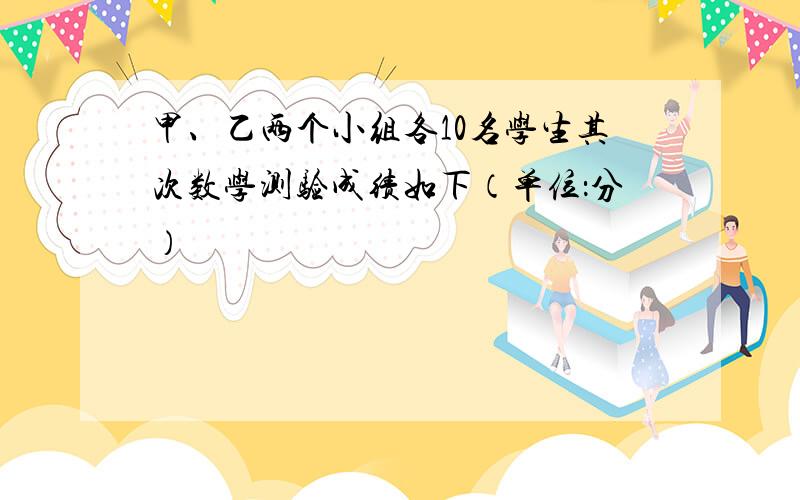 甲、乙两个小组各10名学生其次数学测验成绩如下（单位：分）